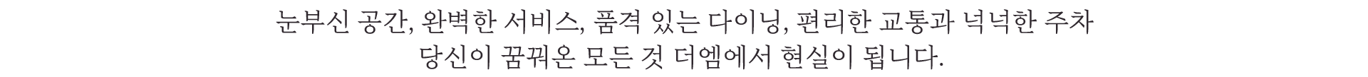 눈부신 공간, 완벽한 서비스, 품격있는 다이닝, 편리한 교통과 넉넉한 주차. 당신이 꿈꿔온 모든 것 더엠컨벤션 웨딩홀에서 현실이 됩니다.