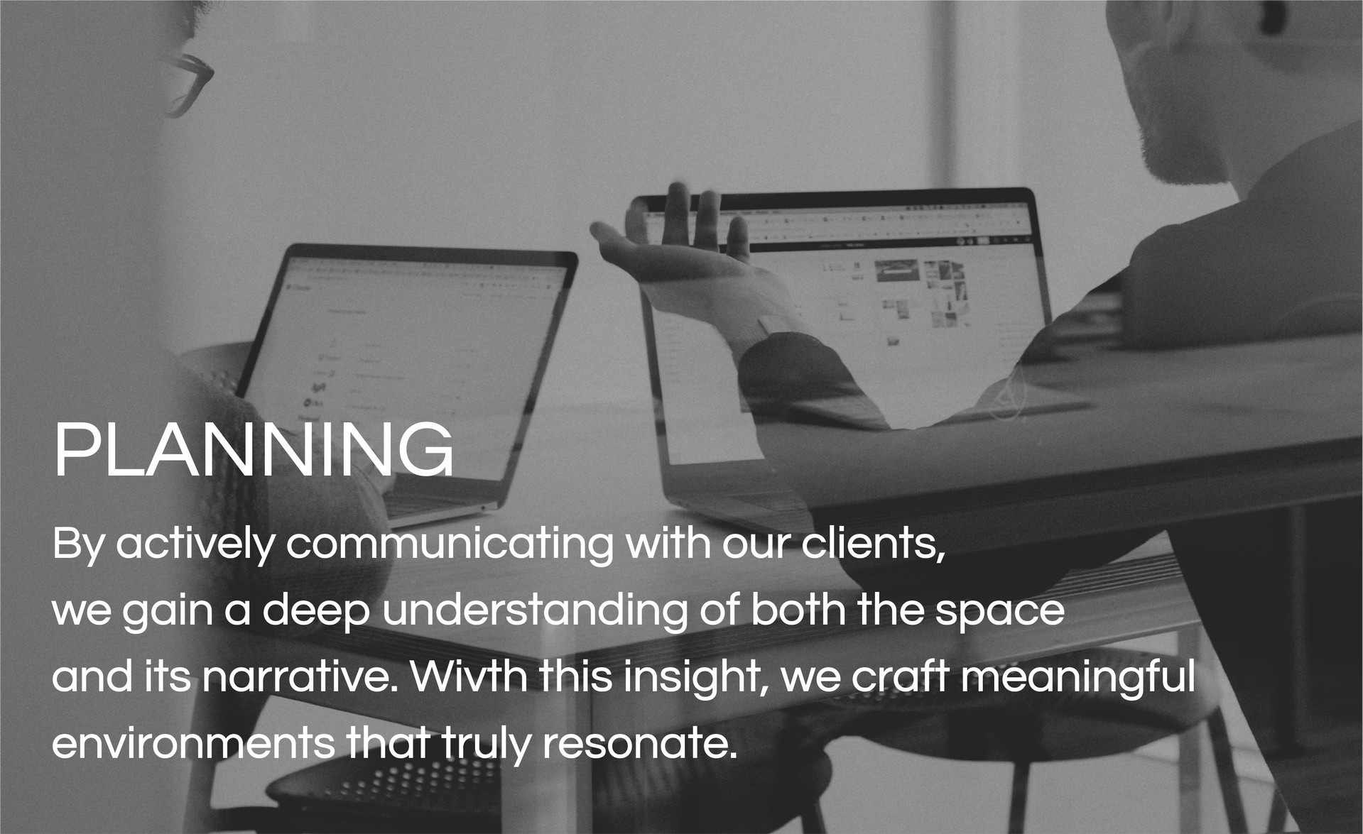 By actively communicating with our clients, we gain a deep understanding of both the space and its narrative. With this insight, we craft meaningful environments that truly resonate. 