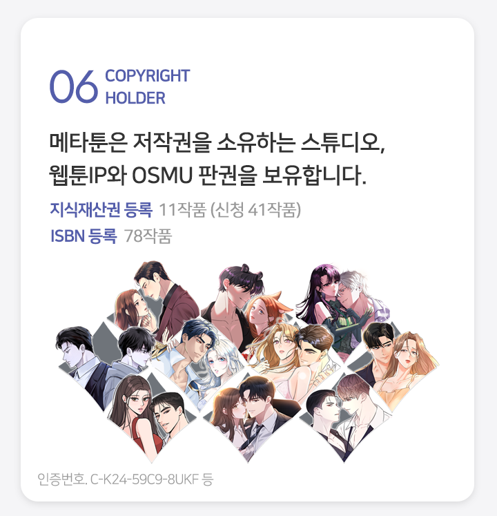 06 WEBTOON PRODUCTION 유료 플랫폼 운영 경력의 PD가 개별 전담하며 여성향 특화 콘텐츠를 제작합니다. 로맨스 로판 BL