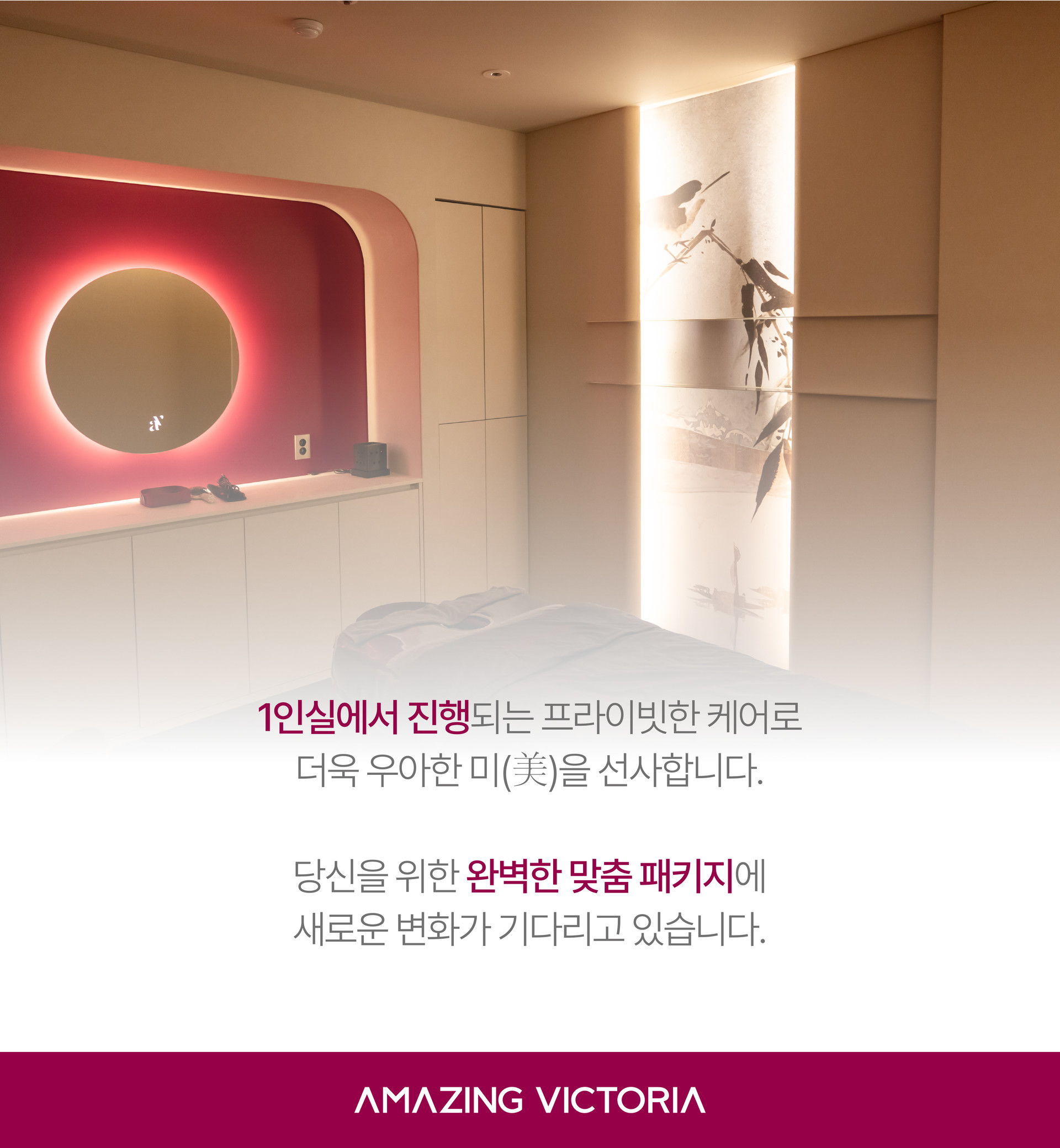 Design Solution  디자인 솔루션  고객의 고유한 아름다움을 디자인하기 위해 페이스&바디 관리 중 가장 알맞은 프로그램을 조합한 최상급 패키지 솔루션. 어메이징 빅토리아는 당신이 가진 고유의 아름다움을 이해합니다. 그리고 그것을 디자인하기 위한 맞춤형 솔루션을 제공합니다.   3D 스캔과  1대1 상담을 통해 분석된 결과를 기반으로 어메이직 빅토리아만의 사칙연산 프로그램을 조합해 개인화된 케어 로드맵을 제시합니다. 개인의 특성에 맞춘 적절한 케어와 차수로 오직 당신만의 관리 경험을 느껴보세요.  1인실에서 진행되는 프라이빗한 케어로 더욱 우아한 미(美)을 선사합니다. 당신을 위한 완벽한 맞춤 패키지에 새로운 변화가 기다리고 있습니다.