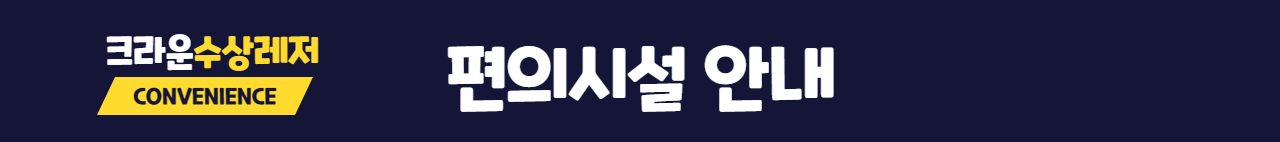 크라운수상레저 편의시설 안내 CONVENIENCE