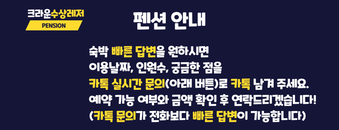 크라운수상레저 펜션 안내. PENSION 숙박 빠른 답변을 원하시면 이용날짜, 인원수, 궁금한 점을 카톡 실시간 문의로 카톡 남겨 주세요. 예약 가능 여부와 금액 확인 후 연락드리겠습니다! (카톡 문의가 전화보다 빠른 답변이 가능합니다)