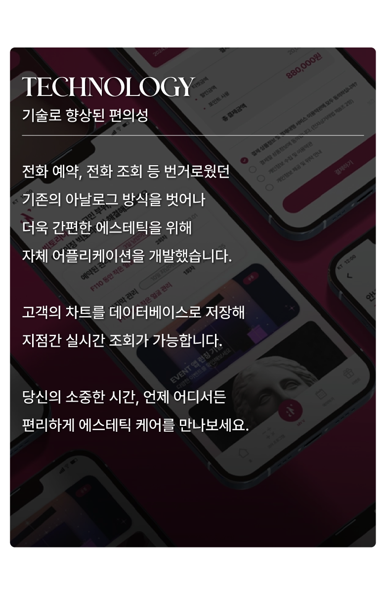 자체 개발된 어플리케이션을 통해 고객은 언제 어디서든 스마트하게 얼굴 케어를 예약하고 실시간 상담을 받을 수 있습니다.