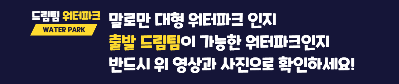 드림팀 워터파크 WATER PARK 말로만 대형 워터파크 인지 출발 드림팀이 가능한 워터파크인지 반드시 위 영상과 사진으로 확인하세요!