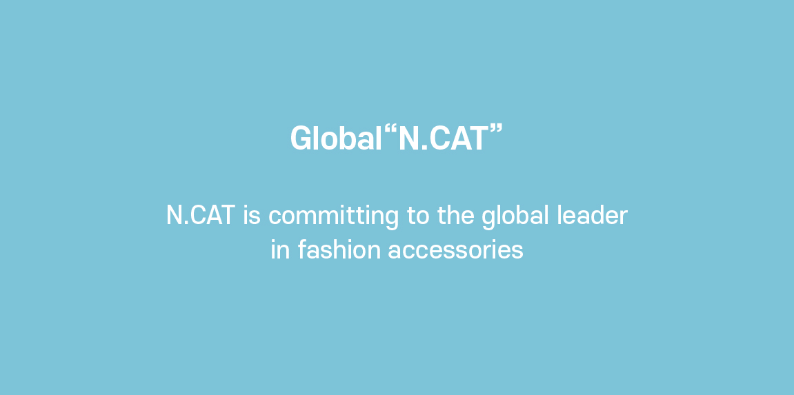 Global "N.CAT"  N.CAT is committing to the global leader  in fashion accessories.