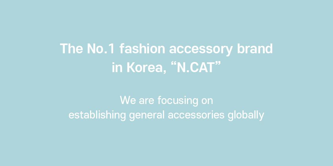 The No. 1 fashion accessory brand  in Korea, "N. Cat"  We are focusing on establishing general accessories globally.