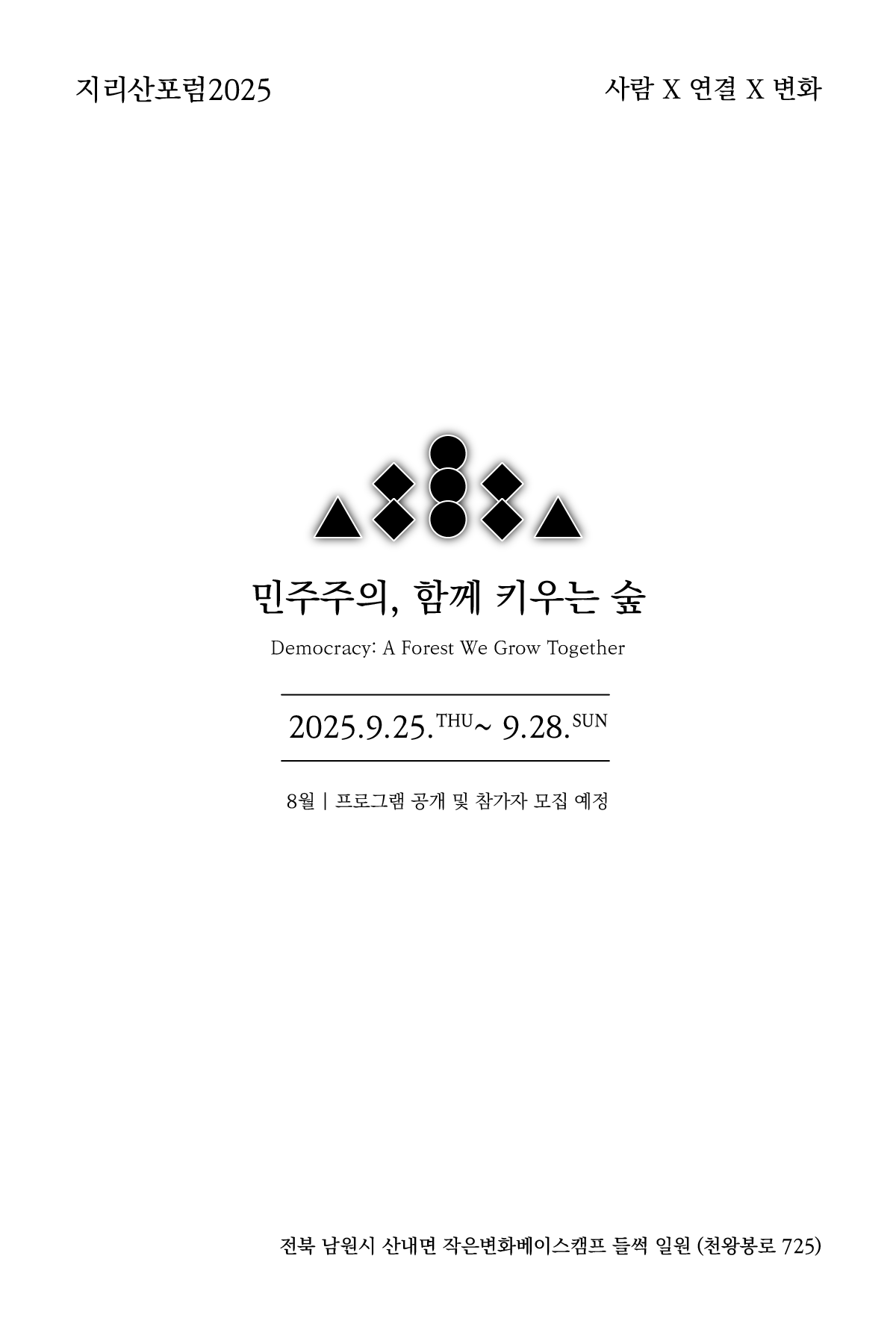 이미지는 2025년 지리산포럼 홍보 포스터입니다. 상단에는 "지리산포럼2025"와 슬로건 "사람 X 연결 X 변화"가 적혀 있습니다. 중앙에는 삼각형, 원, 마름모로 이루어진 추상적인 로고와 함께 주제 문구 "민주주의, 함께 키우는 숲"이 한글과 영어(“Democracy: A Forest We Grow Together”)로 표현되어 있습니다. 행사 일정은 "2025.9.25.(목) ~ 9.28.(일)"로 안내되며, 8월 중 프로그램 공개 및 참가자 모집이 예정되어 있다고 명시되어 있습니다. 하단에는 개최 장소인 "전북 남원시 산내면 작은변화베이스캠프 들썩 일원(천왕봉로 725)"이 안내되어 있습니다.