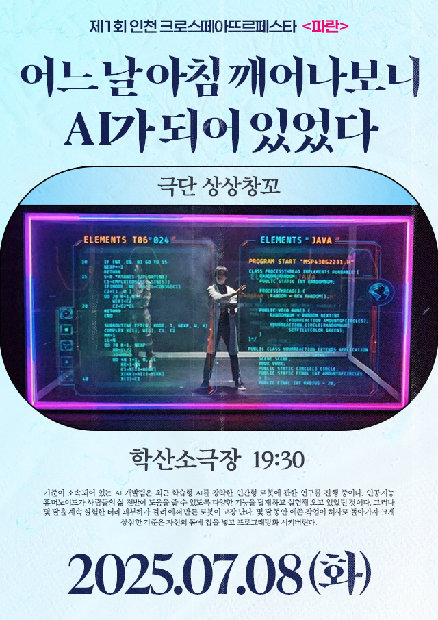 <div style='width:100%; margin-top:20px;'><h6 style='color:black;'><b>어느날 아침 깨어나보니<br> AI가 되어 있었다</b></h6><h7 style='color:black;'><br>극단 상상창꼬</h7><br><p>학산소극장<br></p><h7 style='color:black;'>07.08(화)</h7></div>