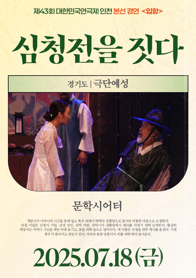 <div style='width:100%; margin-top:20px;'><h7 style='color:black;'>경기도</h7><h6 style='margin-top:-28px; color:black;'><b><br>심청전을 짓다</b></h6><h7 style='color:black;'><br>극단예성</h7><br><p>문학시어터<br></p><h7 style='color:black;'>07.18(금)</h7></div>