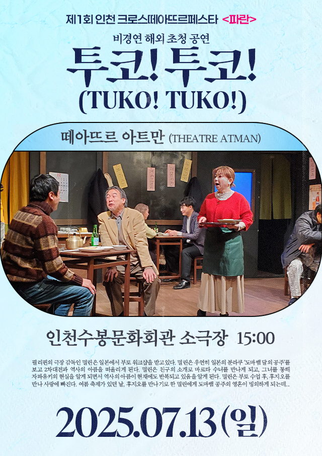 <div style='width:100%; margin-top:20px;'><h7 style='color:black;'>비경연 해외 초청 공연</h7><h6 style='margin-top:-28px; color:black;'><b><br>투코! 투코! (TUKO! TUKO!)</b></h6><h7 style='color:black;'><br>떼아뜨르 아트만 (THEATRE ATMAN)</h7><br><p>인천수봉문화회관 소극장<br></p><h7 style='color:black;'>07.13(일)</h7></div>
