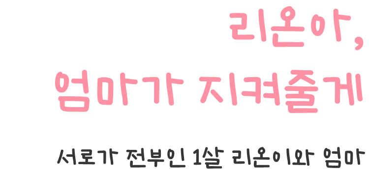 <h2>리온아, 엄마가 지켜줄게. 서로가 전부인 1살 리온이와 엄마</h2>