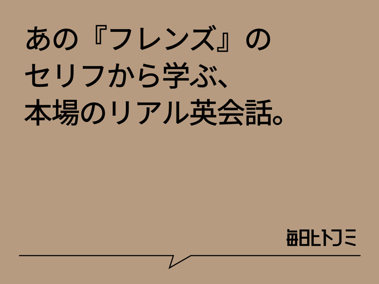 1日1フレーズ、海外ドラマ『フレンズ』の英語表現 : MAINICHI HITOFUMI
