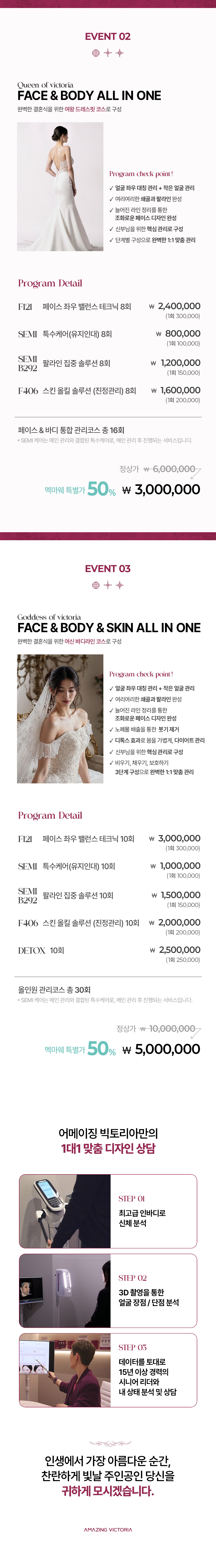Program Detail  페이스 기초 프로그램 F100 페이스 슬림 테크닉 고르지 않고 늘어진 얼굴라인을 매끄럽고 선명하게 다듬어 고운 얼굴선으로 변화시키는 케어 핵심 관리 포인트 부드러운 이미지 + 작은 얼굴  페이스 심화 프로그램 F330 디지털 페이스 윤곽케어 늘어진 근막을 끌어올려 리프팅 효과를 주고, 불필요한 지방을 분해하여 얼굴라인을 정리해주는 케어 핵심 관리 포인트 갸름한 턱선 표현 + 처진 얼굴 리프팅  부위 집중 프로그램 F292 광대 집중 솔루션 눈꼬리 아래 꽉 찬 볼과, 환하고 동그란 광대로 입체감을 더해주는 얼굴을 표현하는 케어 핵심 관리 포인트 은은하게 부각된 광대+여백없이 꽉찬 이목구비+동안 이미지