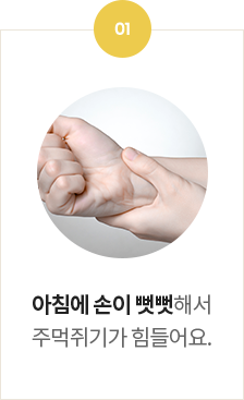 <p>아침에 손이 뻣뻣해서</p> <p> 주먹쥐기가 힘들어요</p>