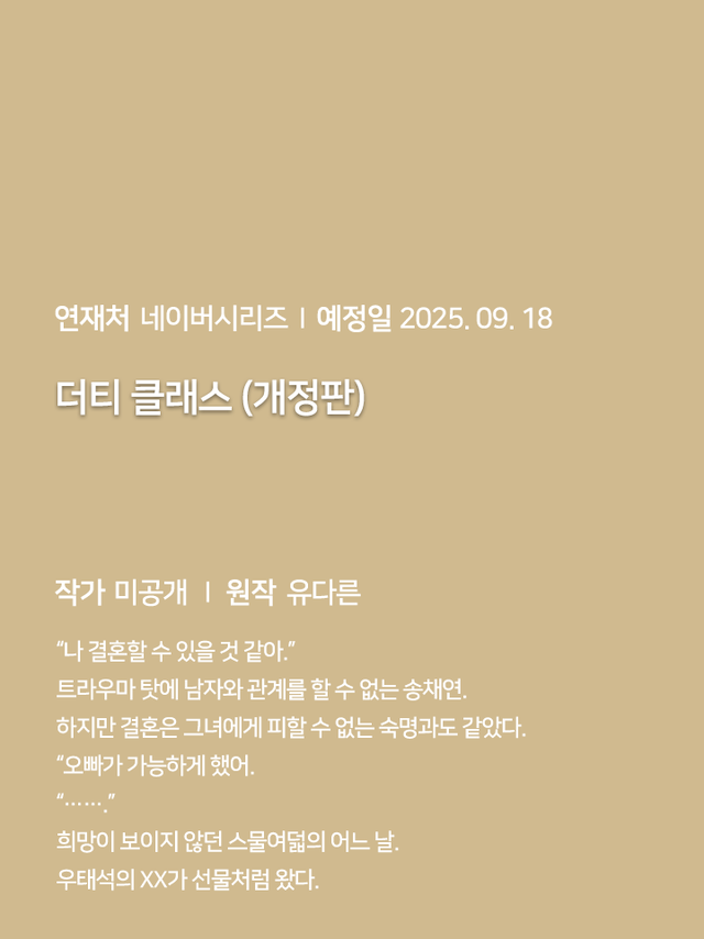 연재처 미공개 I 예정일 미공개 딜브레이커 (무삭제판) 작가 미공개 I 원작 리베냐 “노혜지 씨, 접촉형 가이딩이 뭘 뜻하는지는 알고 있습니까.” “네, XX하는 거잖아요.” 집 없는 설움에 한이 맺힌 흙수저 노혜지. 그런데 내가 가이드 수저라니! 현존 최강 S급 에스퍼인 한강현의 전담 가이드이자 비서로 일하며 돈을 악착같이 모은 지 어언 6년. 짜잔, 임신입니다!