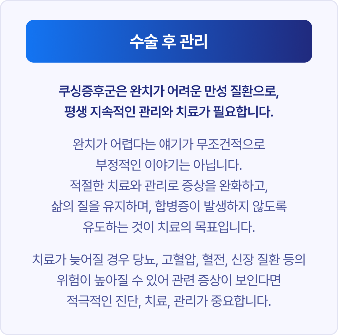 수술 후 관리. 감염이 의심되는 경우, 수술 중 채취한 샘플로 세균배양 검사를 진행하고, 이에 따라 항생제를 조정합니다. 빠른 회복을 위해 수술 1일 이내 식이를 시작하는 것이 일반적이며, 경구 섭취가 어렵다면 영양 튜브(비위관, 식도관 등) 설치를 고려합니다. 이후에도 복막염, 담즙 누출, 염증 수치, 간수치, 황달 개선 여부를 면밀히 모니터링하며 관리합니다.