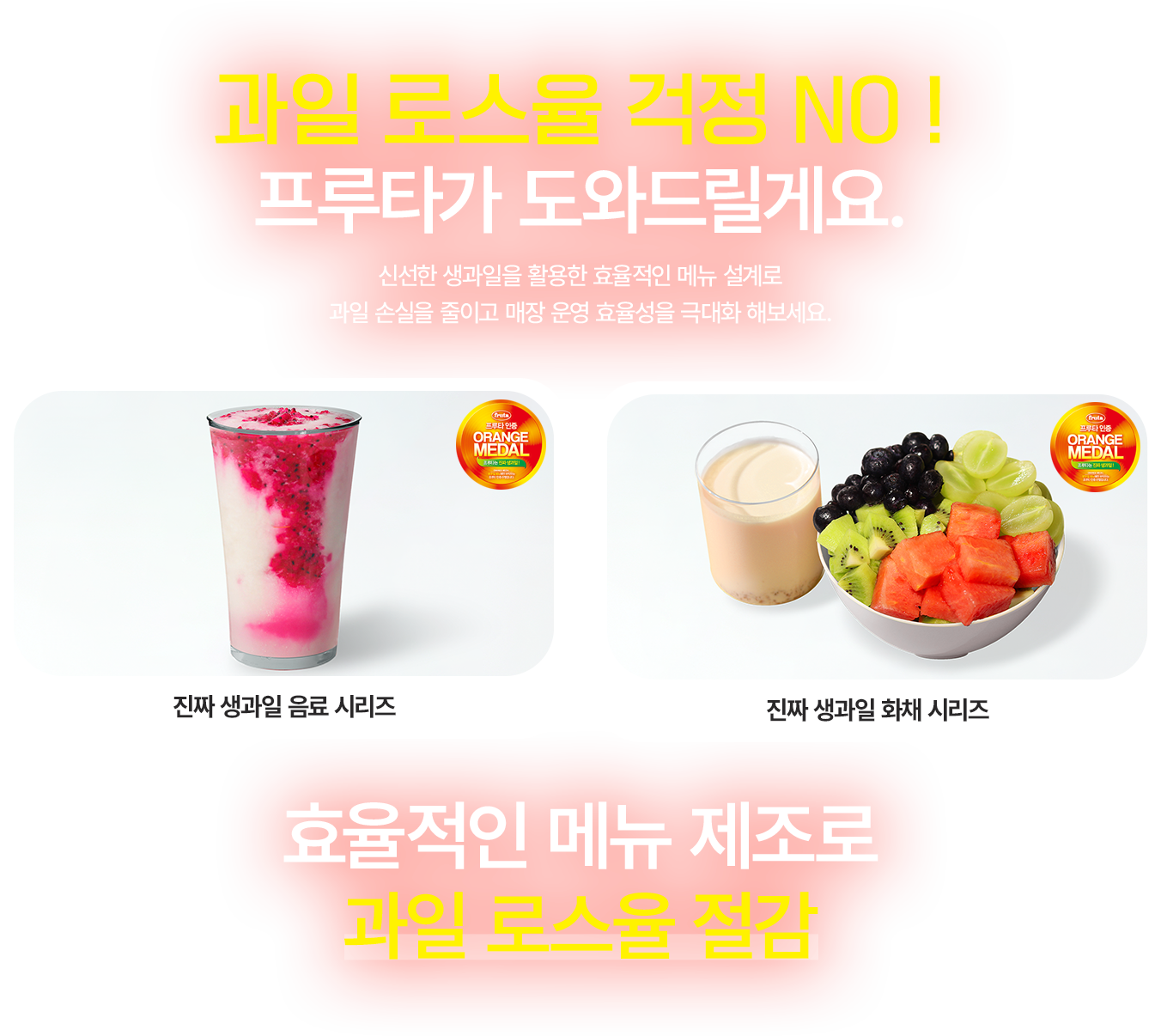 과일 로스율 걱정 NO ! 프루타가 도와드릴게요., 신선한 생과일을 활용한 효율적인 메뉴 설계로 과일 손실을 줄이고 매장 운영 효율성을 극대화 해보세요.,진짜 생과일 음료 시리즈, 진짜 생과일 화채 시리즈  , 효율적인 메뉴 제조로 과일 로스율 절감