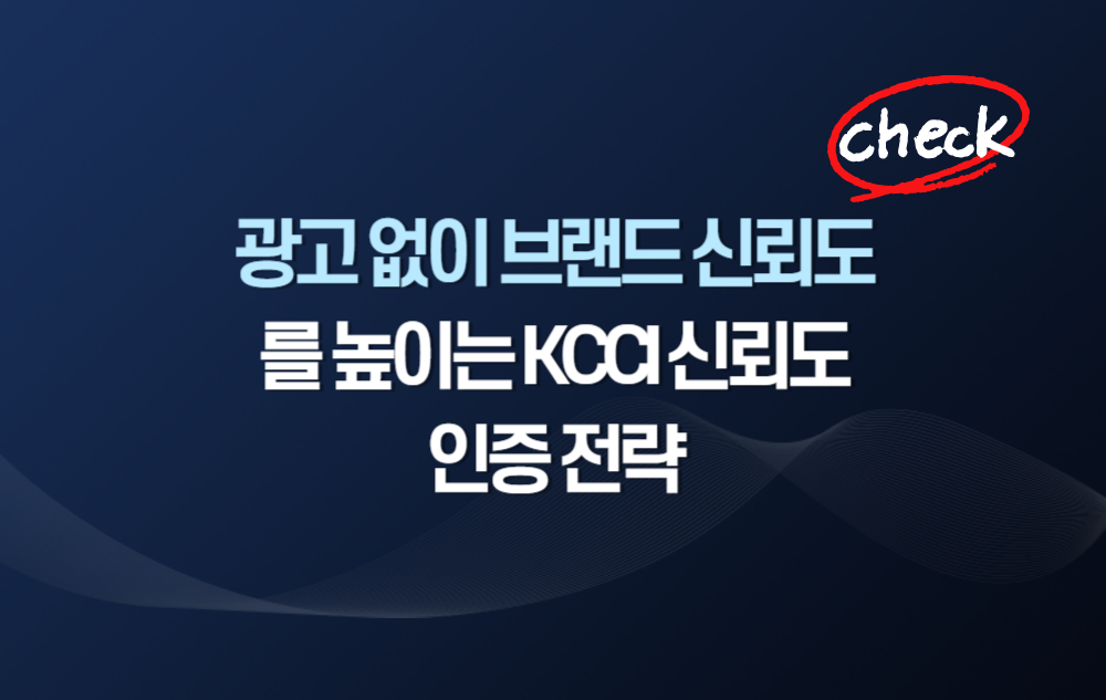 광고 없이 브랜드신뢰도를 높이는 KCCI 신뢰도 인증 전략 : KCCI 한국신뢰도인증 블로그 게시판