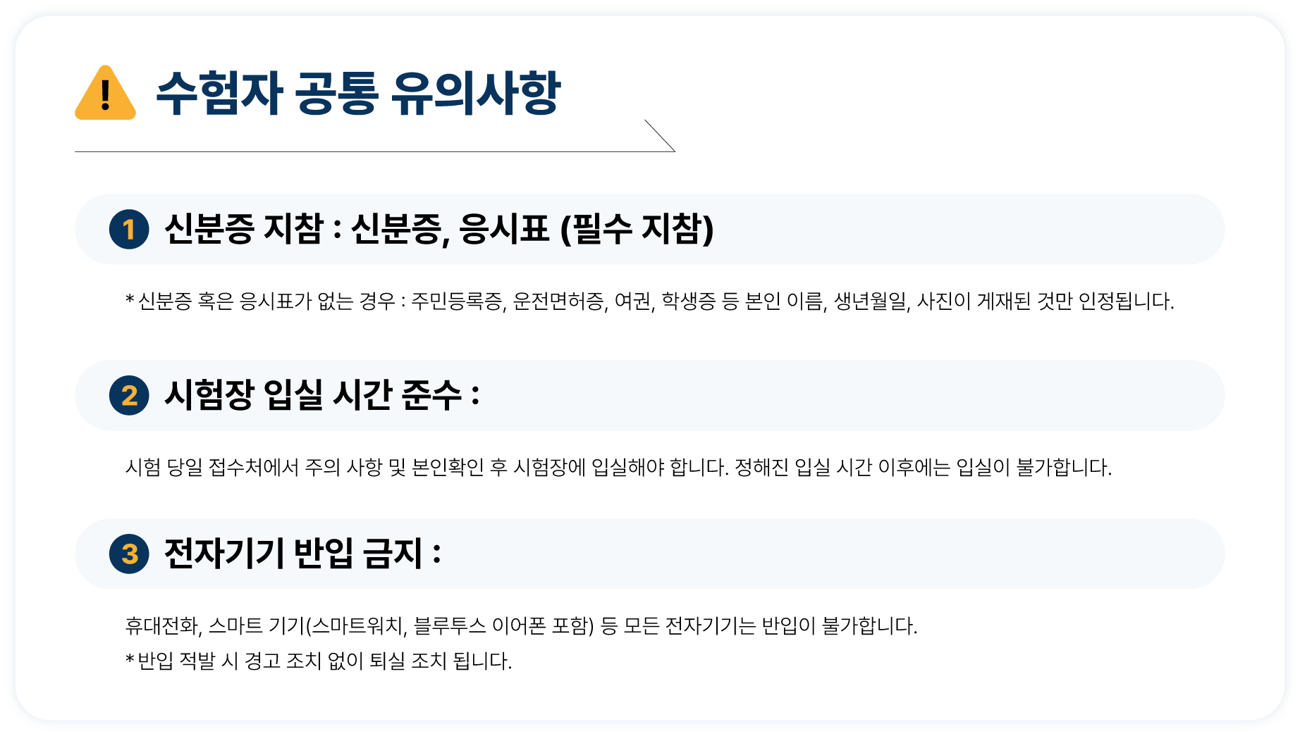 [ 한국애견미용인협회 자격증시험시 공통 유의사항 ] 1. 신분증 지참 : 주민등록증, 운전면허증, 여권, 청소년증, 학생증 등 본인의 이름, 생년월일, 사진이 게재된 것만 인정됩니다.  2. 시험장 입실 시간 준수 : 시험 당일 접수처에서 주의 사항 및 본인확인 후 시험장에 입실해야 합니다. 정해진 입실 시간 이후에는 입실이 불가합니다.  3. 전자기기 반입 금지 : 휴대전화, 스마트 기기(스마트워치, 블루투스 이어폰 포함) 등 모든 전자기기는 반입이 불가합니다. 반입 적발 시 경고 조치 없이 퇴실 조치 됩니다.