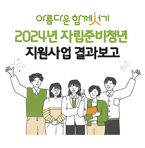 [아동청소년] 2024 자립준비청년 지원사업 결과보고_청년들의 학업과 일 경험을 지원합니다.  
