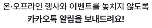 온오프라인 행사와 이벤트를 놓치지 않도록 카카오톡 알림을 보내드려요
