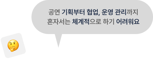 공연 기획부터 협업, 운영 관리까지 혼자서는 체계적으로 하기 어려워요