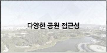 <b>다양한 공원 접근성</b>