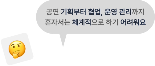 공연 기획부터 협업, 운영 관리까지 혼자서는 체계적으로 하기 어려워요