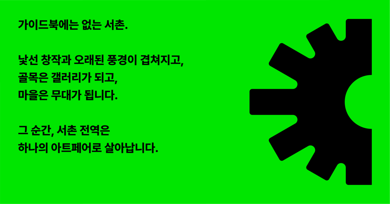 가이드북에는 없는 서촌.  낯선 창작과 오래된 풍경이 겹쳐지고, 골목은 갤러리가 되고, 마을은 무대가 됩니다.  그 순간, 서촌 전역은 하나의 아트페어로 살아납니다.