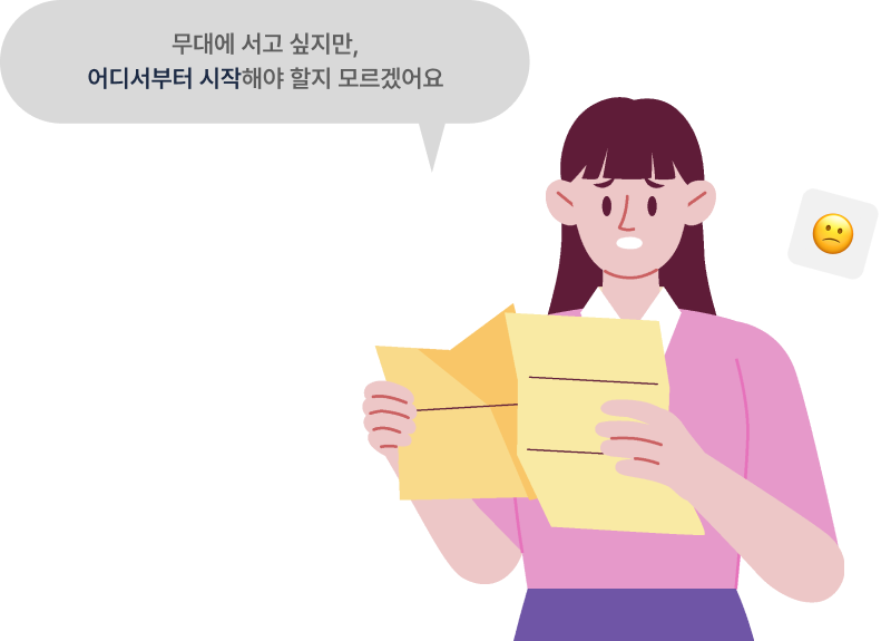 무대에 서고 싶지만, 어디서부터 시작해야 할지 모르겠어요. 예시)  “공연은 하고 싶은데, 어디서부터 시작해야 하지…?” “장비랑 홍보까지 혼자 하긴 벅차다…” “지원사업 같은 건 어떻게 알아보지?”