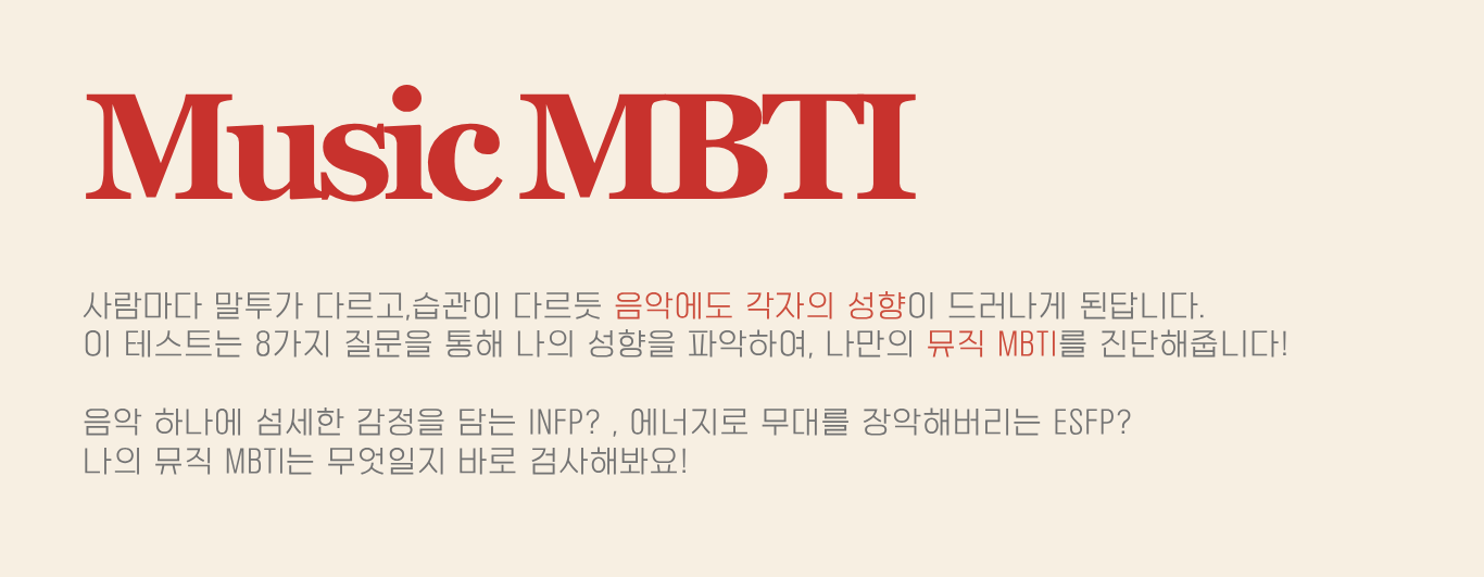 사람마다 말투가 다르고,습관이 다르듯  음악에도 각자의 성향이 드러나게 된답니다. 이 테스트는 8가지 질문을 통해 나만의 뮤직 MBTI를 진단해줍니다!  음악 하나에 섬세한 감정을 담는 INFP?  에너지로 무대를 장악해버리는 ESFP? 나의 뮤직 MBTI는 무엇일지 바로 검사해봐요!