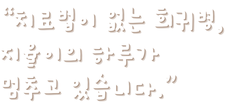 <h2>치료법도 없는 희귀병, 지율이의 하루가 멈추고 있습니다.</h2>