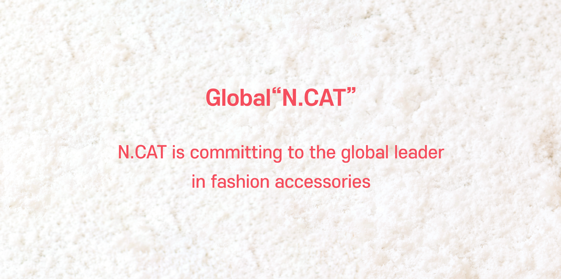 Global "N.CAT"  N.CAT is committing to the global leader  in fashion accessories.