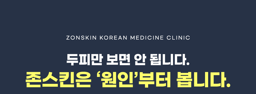 ZONSKIN KOREAN MEDICINE CLINIC 두피만 보면 안 됩니다. 존스킨은 "원인"부터 봅니다.