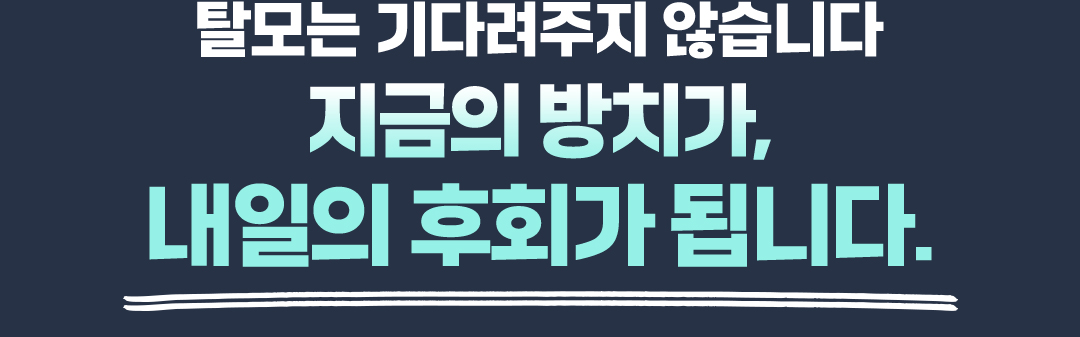 탈모는 기다려주지 않습니다.지금의방치가 내일의 후회가 됩니다.
