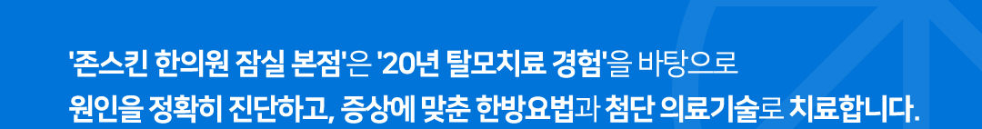 '존스킨 한의원 잠실 본점'은 '20년 탈모치료 경험'을 바탕으로 원인을 정확히 진단하고, 증상에 맞춘 한방요법과 첨단 의료기술로 치료합니다.  