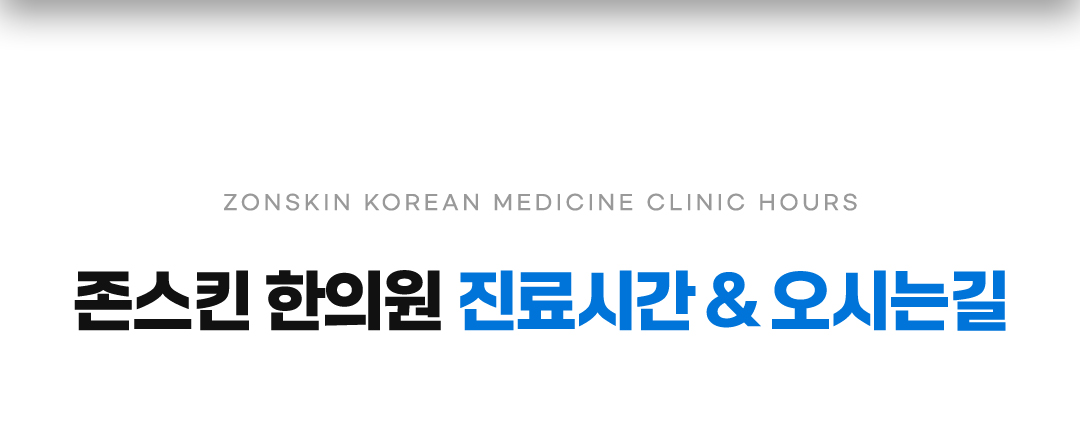 ZONSKIN KOREAN MEDICINE CLINIC HOURS존스킨 한의원 진료시간 & 오시는길