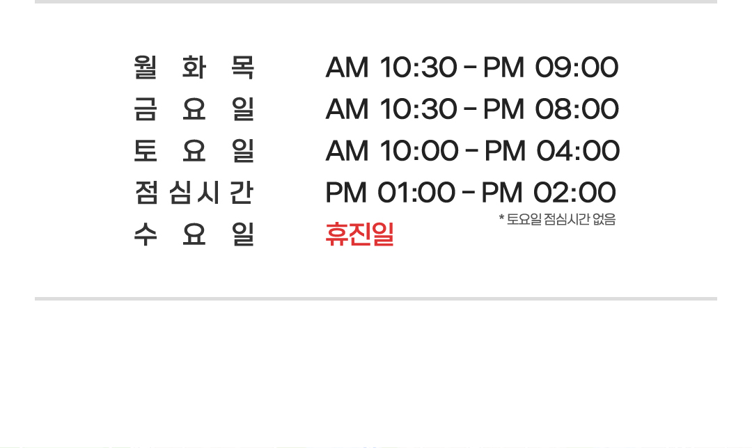 월화목 AM10:30-PM09:00금요일 AM10:30-PM08:00토요일 AM10:00-PM04:00점심시간 PM01:00-PM02:00토요일점심시간없음 수요일 휴진일