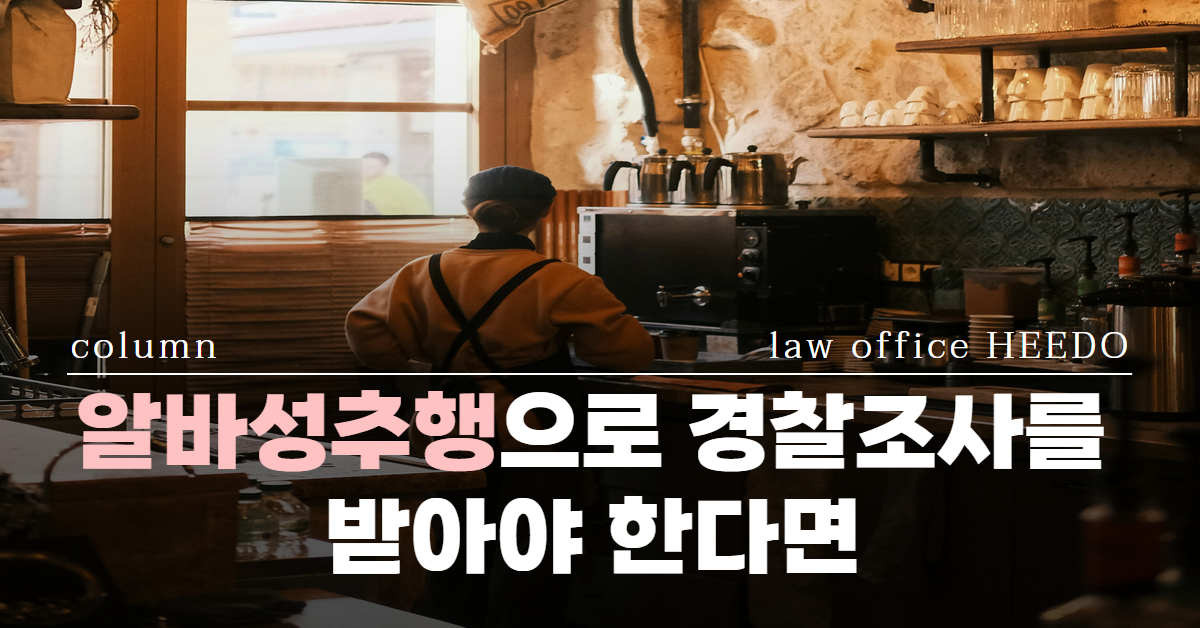 알바성추행｜알바성추행 경찰조사｜알바성추행 신고｜ 알바성추행 처벌수위｜알바성추행 합의｜법률사무소 희도 