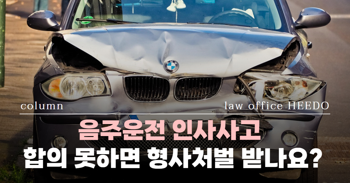 음주운전 인사사고｜음주운전 인사사고 형사처벌｜음주운전 인사사고 합의｜음주운전 교통사고｜법률사무소 희도