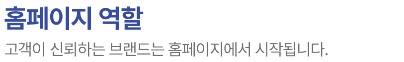 홈페이지 역할 : 고객이 신뢰하는 브랜드는 홈페이지에서 시작됩니다.
