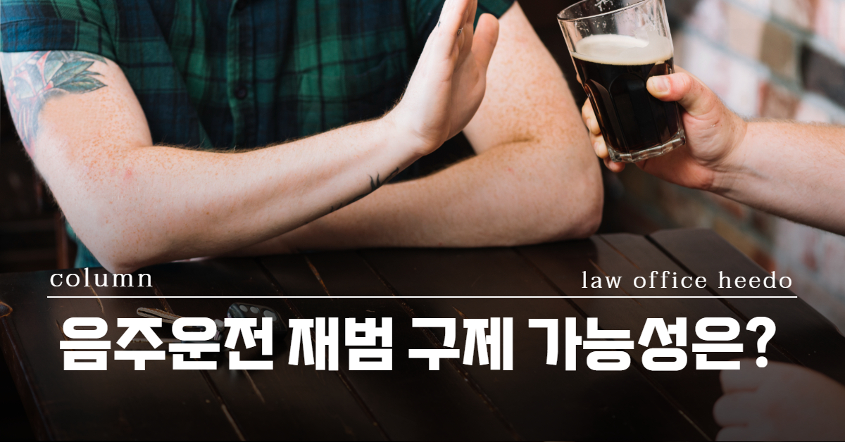 음주운전 재범｜음주운전 재범 구제 가능성｜음주운전 재범 형사처벌｜법률사무소 희도