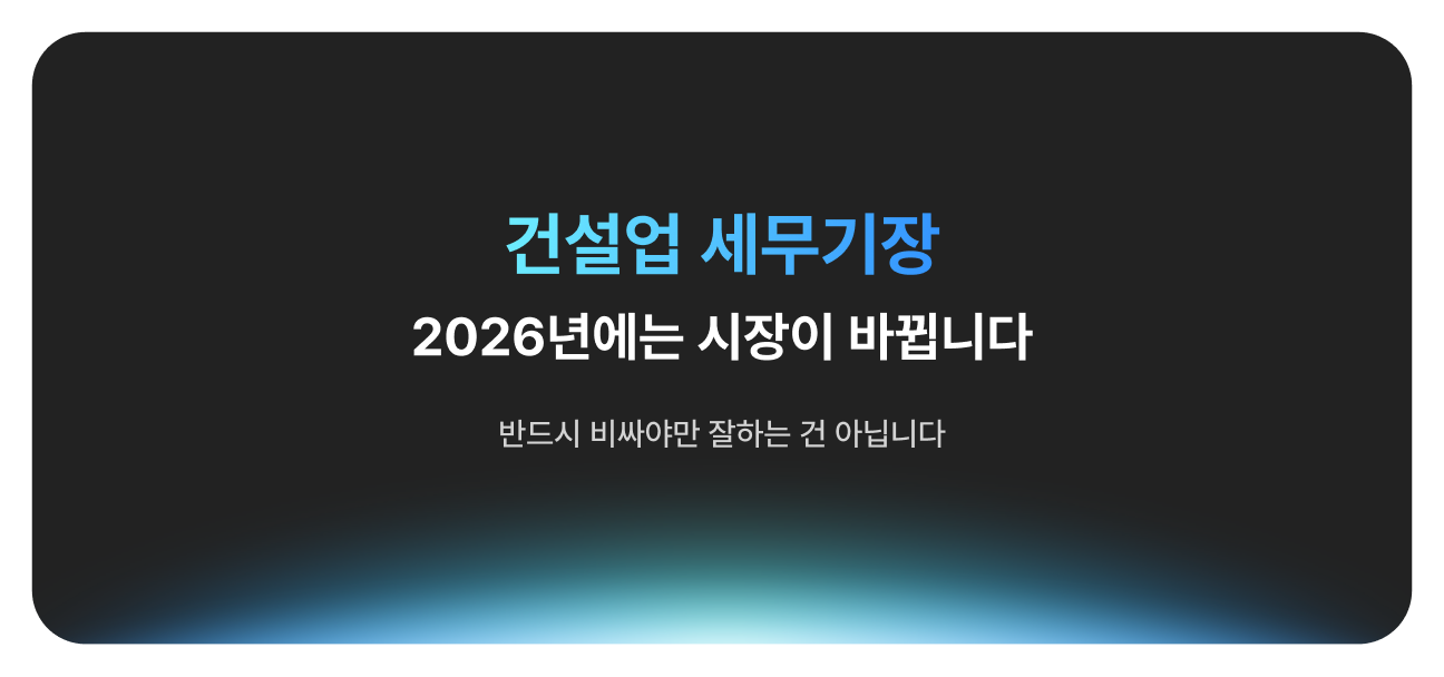 건설업 세무기장, 2026년에는 시장이 바뀝니다. 반드시 비싸야만 잘하는 건 아닙니다.