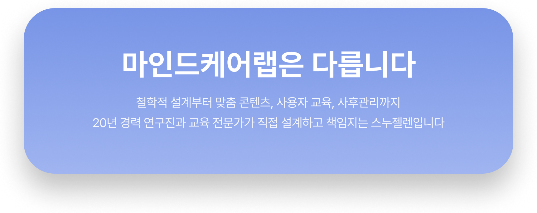마인드케어랩은 다릅니다: 철학적 설계부터 맞춤 콘텐츠, 사용자 교육, 사후관리까지 20년 경력 연구진과 교육 전문가가 직접 설계하고 책임지는 스누젤렌입니다