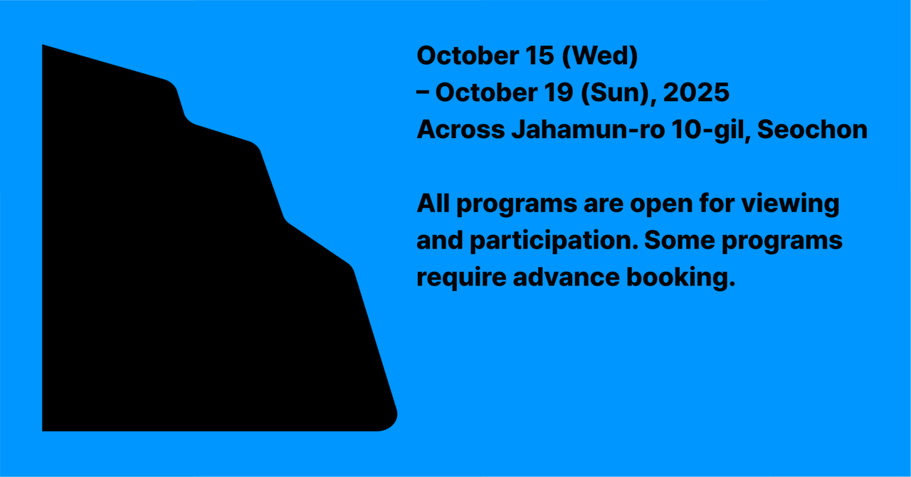 2025.10.15(화) - 10.19(토) 서촌 자하문로 10길 일대  모든 프로그램 자유 관람/참여 가능  *일부 프로그램 사전예약 필수