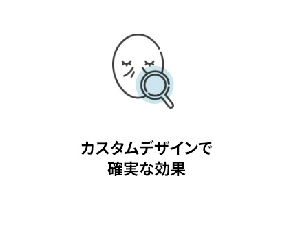 カスタムデザインで 確実な効果