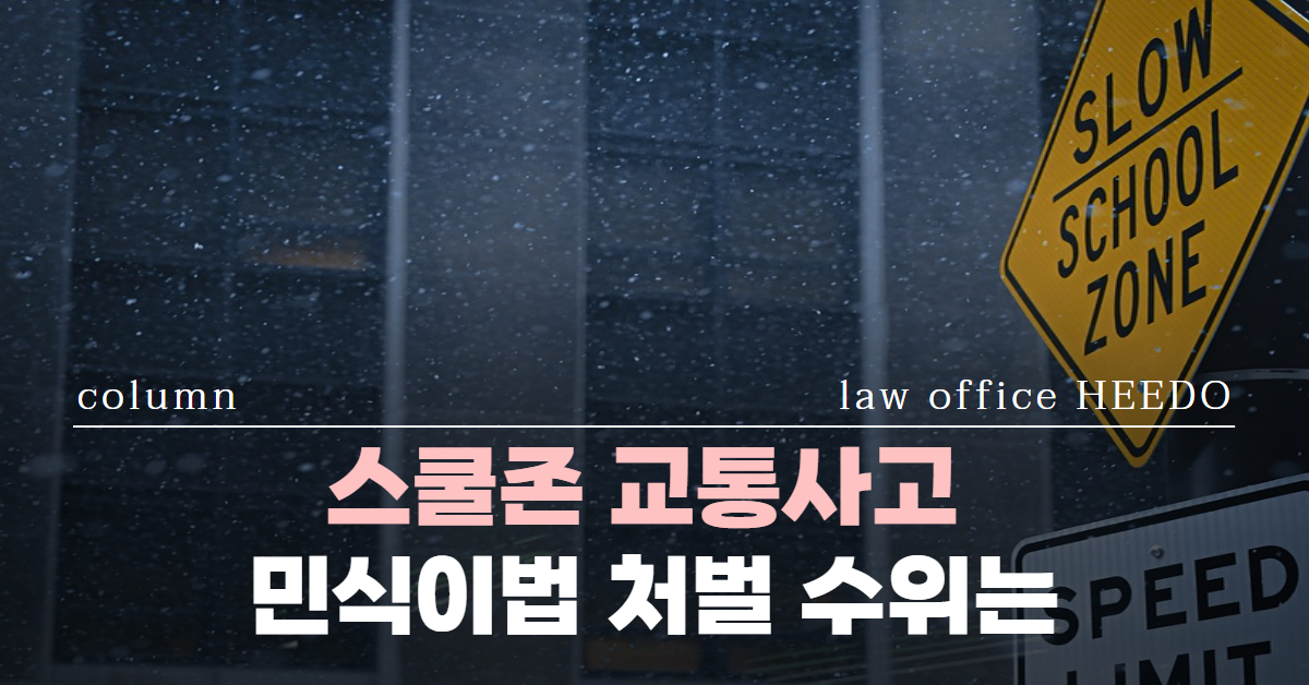 스쿨존 교통사고｜민식이법 처벌｜민식이법 처벌 수위｜교통사고 변호사｜법률사무소 희도