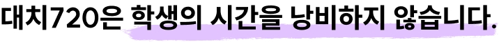 <p>대치720은 학생의 시간을 낭비하지 않습니다.</p>