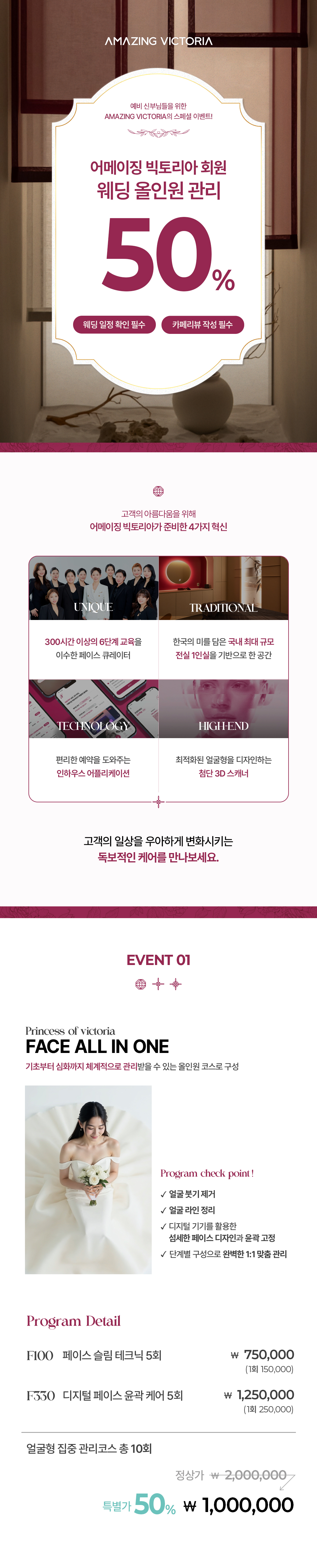 결혼 준비 5회 완성  A. 얼굴형 집중 관리 코스 당신이 가진 고유의 이미지에 가장 잘 어울리는 작고 사랑스러운 얼굴을 만들어주는 관리 코스  늘어진 얼굴선을 끌어올리는 얼굴 리프팅 사랑스러움을 더하는 광대 볼륨 갸름한 얼굴선 관리 이런 분들에게 추천해요! 눈코입이 돋보이는, 입체감 있는 얼굴형이 갖고 싶으신 분 얼굴이 심하게 쳐져 있거나 볼살이 남들보다 많으신 분 5회 내에 빠른 효과를 얻고 싶으신 분 사진 찍을 때, 얼굴이 실제보다 부하게 나오시는 분