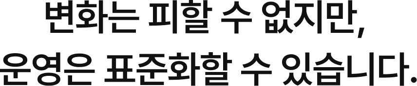 변화는 피할 수 없지만,  운영은 표준화할 수 있습니다.